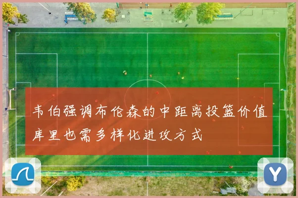 韦伯强调布伦森的中距离投篮价值库里也需多样化进攻方式
