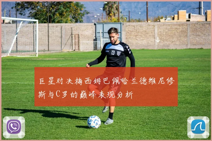 巨星对决梅西姆巴佩哈兰德维尼修斯与C罗的巅峰表现分析
