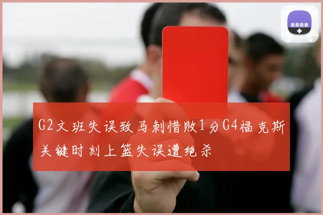 G2文班失误致马刺惜败1分G4福克斯关键时刻上篮失误遭绝杀