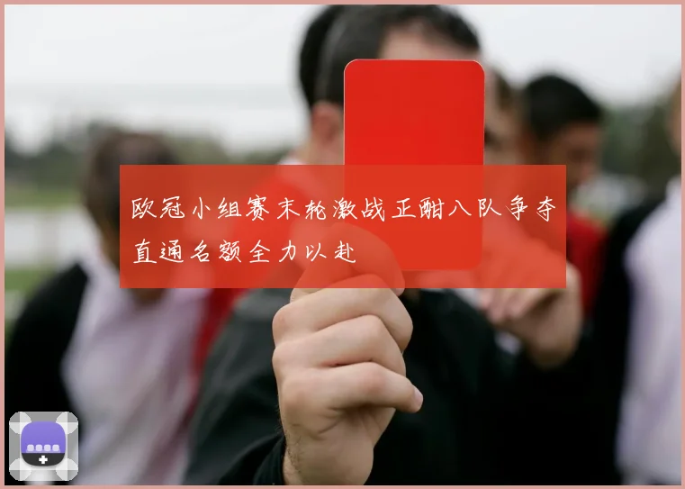 欧冠小组赛末轮激战正酣八队争夺直通名额全力以赴
