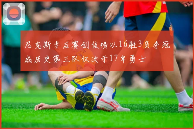 尼克斯季后赛创佳绩以16胜3负夺冠成历史第三队仅次于17年勇士