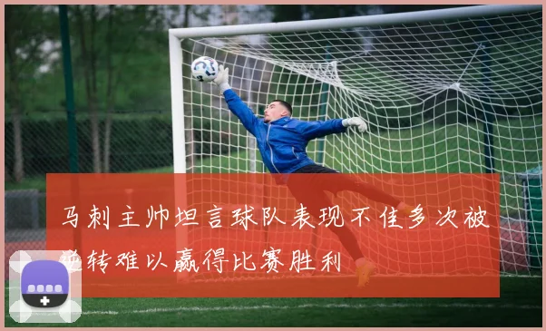 马刺主帅坦言球队表现不佳多次被逆转难以赢得比赛胜利