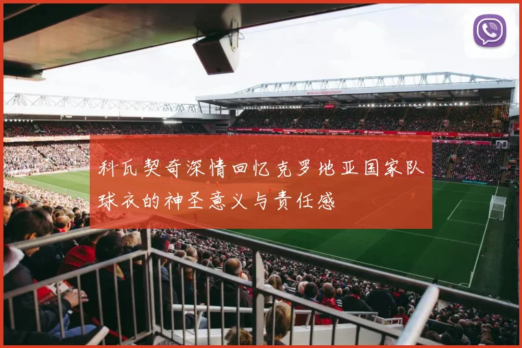 科瓦契奇深情回忆克罗地亚国家队球衣的神圣意义与责任感