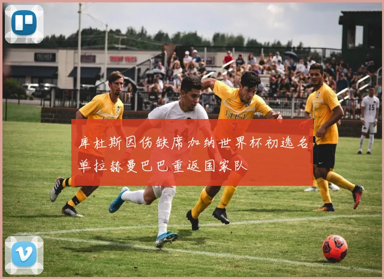 库杜斯因伤缺席加纳世界杯初选名单拉赫曼巴巴重返国家队