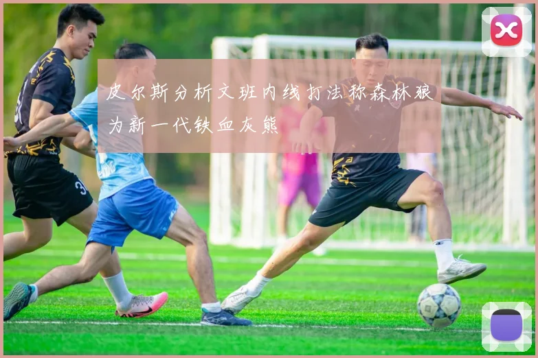 皮尔斯分析文班内线打法称森林狼为新一代铁血灰熊